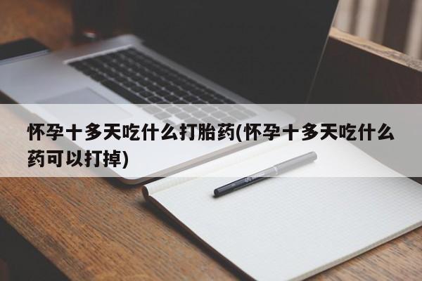 流产药微信怀孕十多天吃什么打胎药(怀孕十多天吃什么药可以打掉)