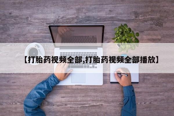 流产药微信【打胎药视频全部,打胎药视频全部播放】