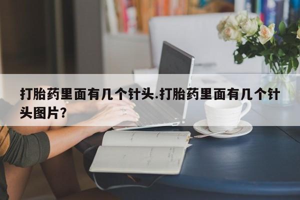 流产药微信打胎药里面有几个针头.打胎药里面有几个针头图片？