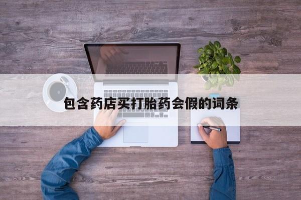 流产药微信包含药店买打胎药会假的词条