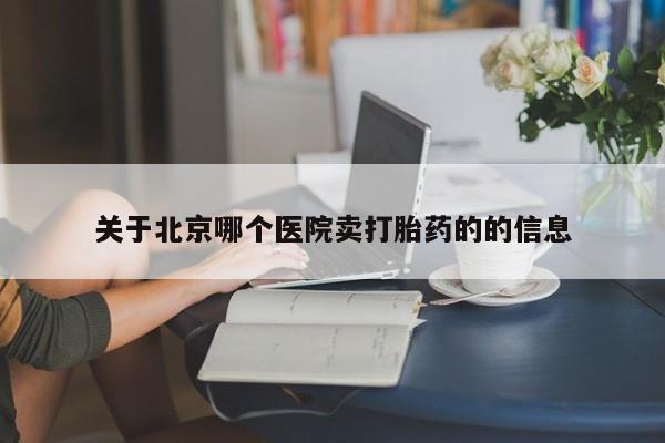 流产药微信关于北京哪个医院卖打胎药的的信息