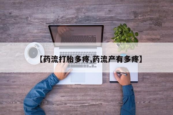 流产药微信【药流打胎多疼,药流产有多疼】