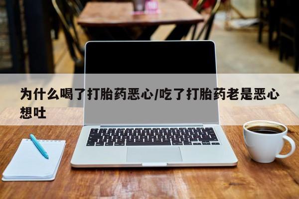 流产药微信为什么喝了打胎药恶心/吃了打胎药老是恶心想吐