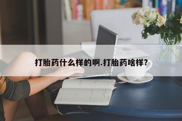 流产药微信打胎药什么样的啊.打胎药啥样？