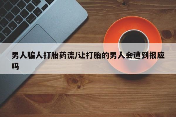 流产药微信男人骗人打胎药流/让打胎的男人会遭到报应吗
