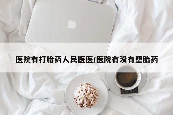 流产药微信医院有打胎药人民医医/医院有没有堕胎药
