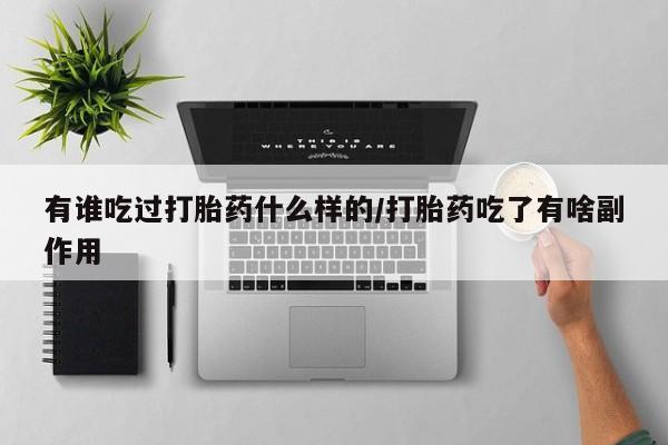流产药微信有谁吃过打胎药什么样的/打胎药吃了有啥副作用