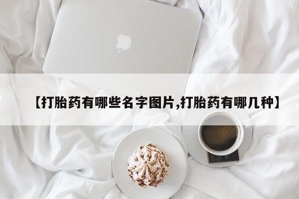 流产药微信【打胎药有哪些名字图片,打胎药有哪几种】