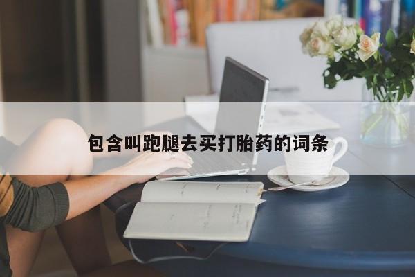 流产药微信包含叫跑腿去买打胎药的词条