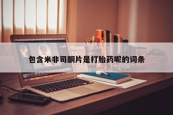 流产药微信包含米非司酮片是打胎药呢的词条