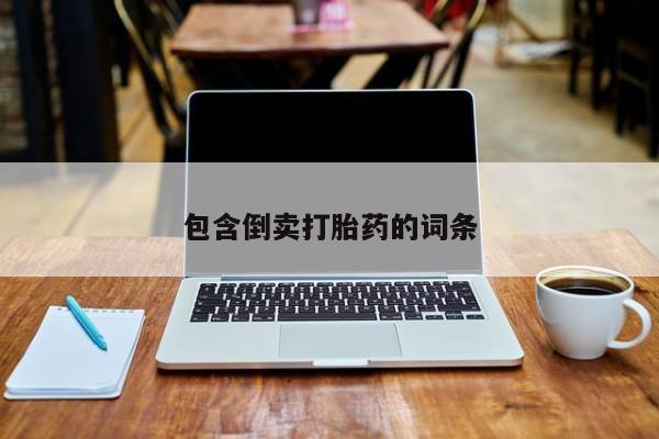 流产药微信包含倒卖打胎药的词条