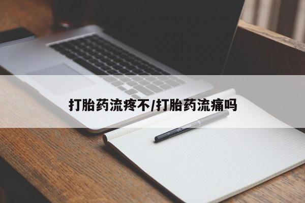 流产药微信打胎药流疼不/打胎药流痛吗