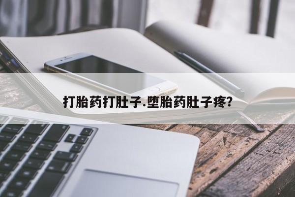 流产药微信打胎药打肚子.堕胎药肚子疼？
