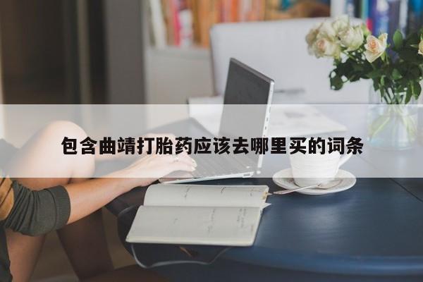 流产药微信包含曲靖打胎药应该去哪里买的词条