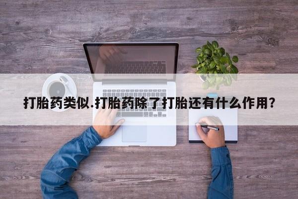 流产药微信打胎药类似.打胎药除了打胎还有什么作用？