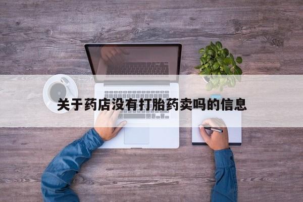 流产药微信关于药店没有打胎药卖吗的信息
