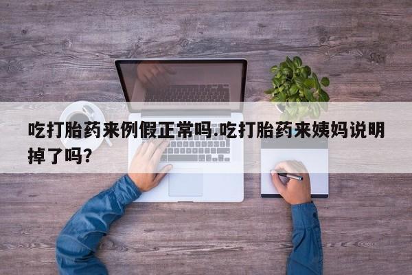 流产药微信吃打胎药来例假正常吗.吃打胎药来姨妈说明掉了吗？