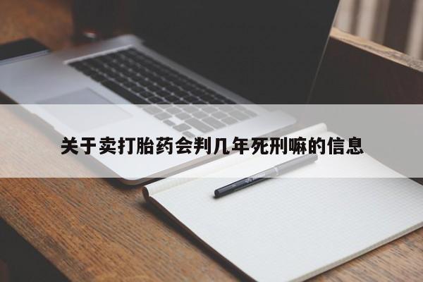 流产药微信关于卖打胎药会判几年死刑嘛的信息