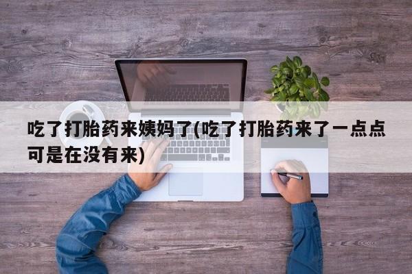 流产药微信吃了打胎药来姨妈了(吃了打胎药来了一点点可是在没有来)